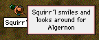 Squirr'l smiles and looks around for Algernon.